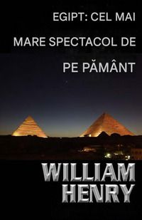 William Henry - Egipt: Cel mai mare spectacol de pe Păm�nt - Cărți �n limba rom�nă